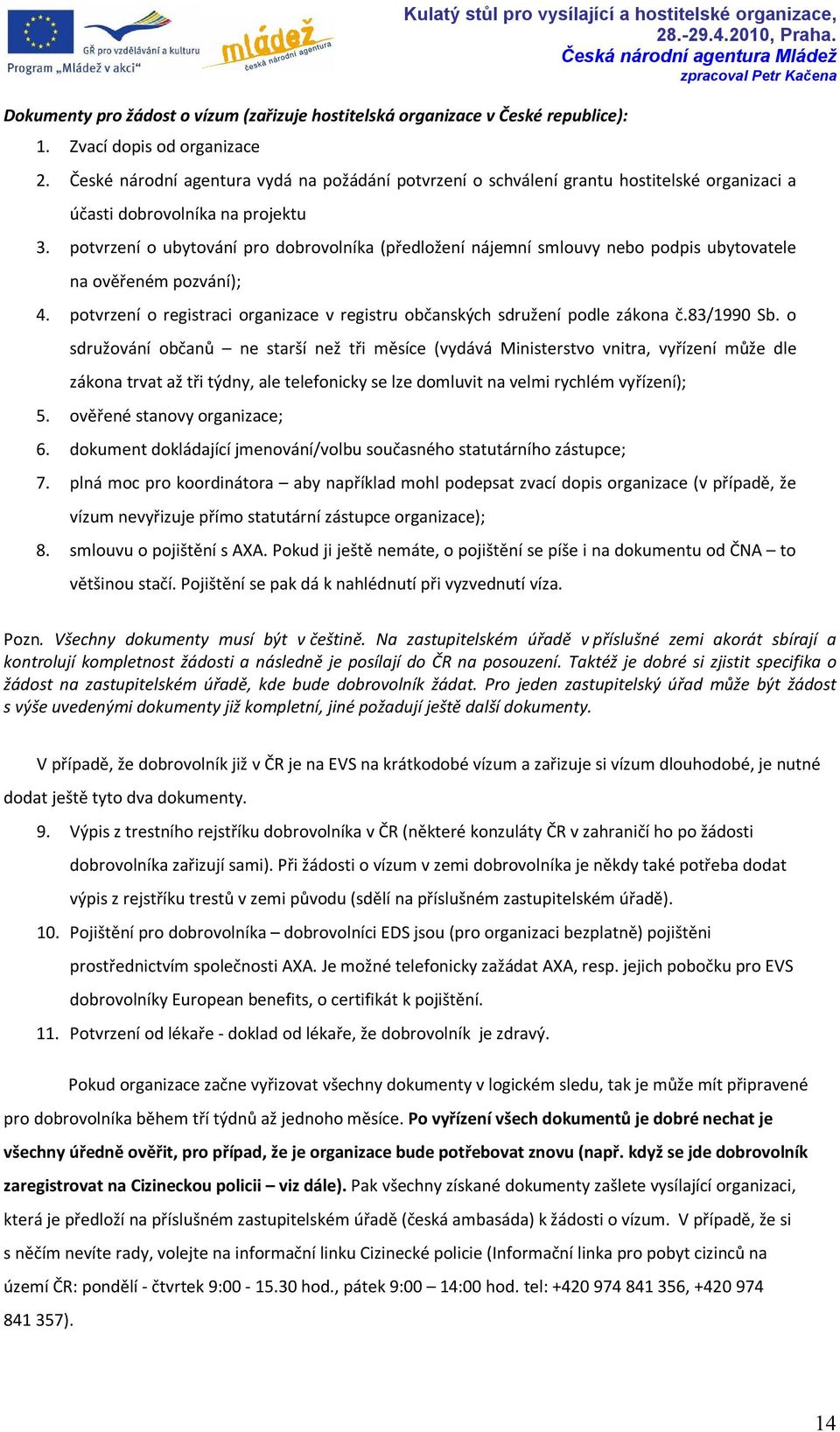 potvrzení o ubytování pro dobrovolníka (předložení nájemní smlouvy nebo podpis ubytovatele na ověřeném pozvání); 4. potvrzení o registraci organizace v registru občanských sdružení podle zákona č.