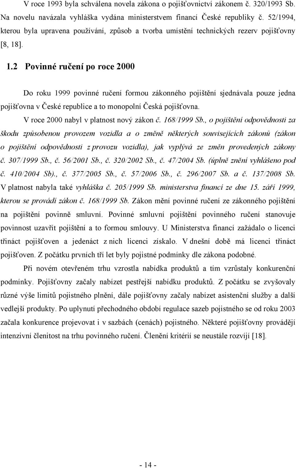 ]. 1.2 Povinné ručení po roce 2000 Do roku 1999 povinné ručení formou zákonného pojištění sjednávala pouze jedna pojišťovna v České republice a to monopolní Česká pojišťovna.