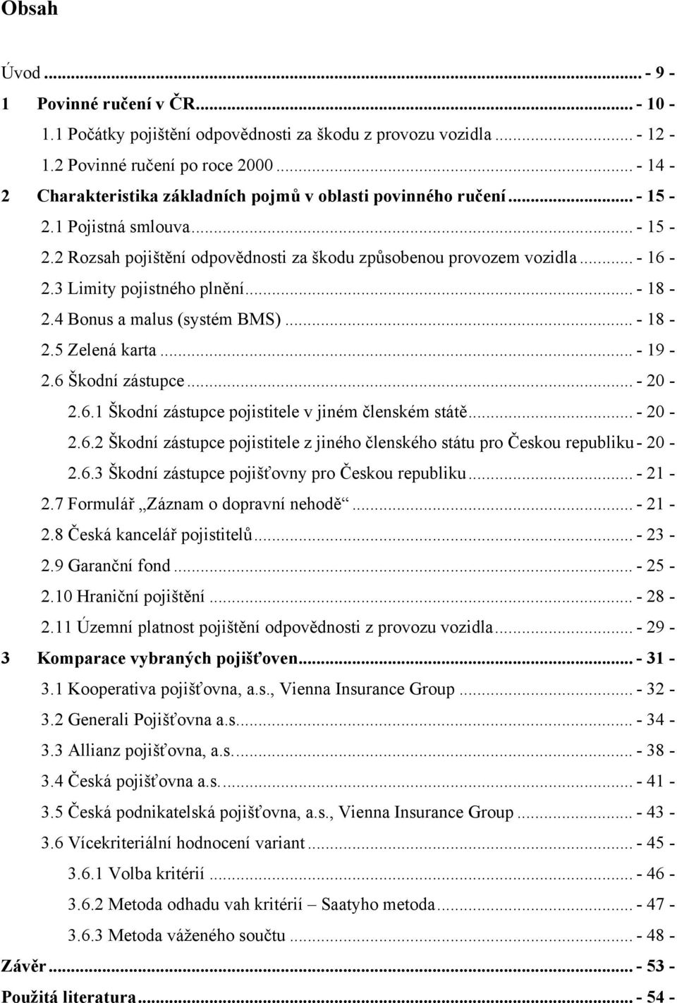 3 Limity pojistného plnění... - 18-2.4 Bonus a malus (systém BMS)... - 18-2.5 Zelená karta... - 19-2.6 Škodní zástupce... - 20-2.6.1 Škodní zástupce pojistitele v jiném členském státě... - 20-2.6.2 Škodní zástupce pojistitele z jiného členského státu pro Českou republiku- 20-2.