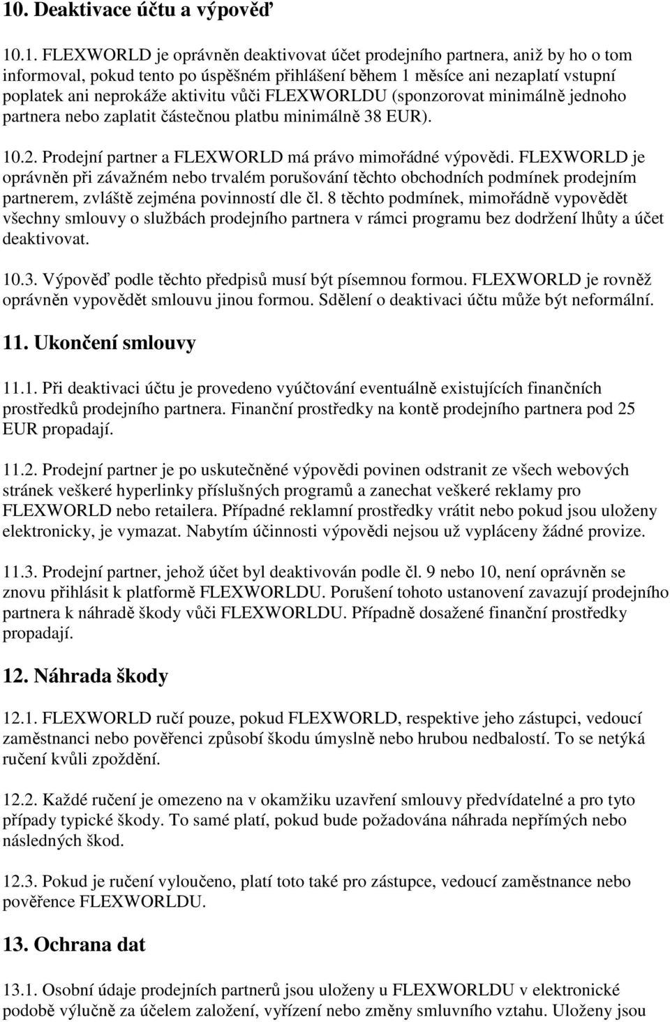 Prodejní partner a FLEXWORLD má právo mimořádné výpovědi. FLEXWORLD je oprávněn při závažném nebo trvalém porušování těchto obchodních podmínek prodejním partnerem, zvláště zejména povinností dle čl.