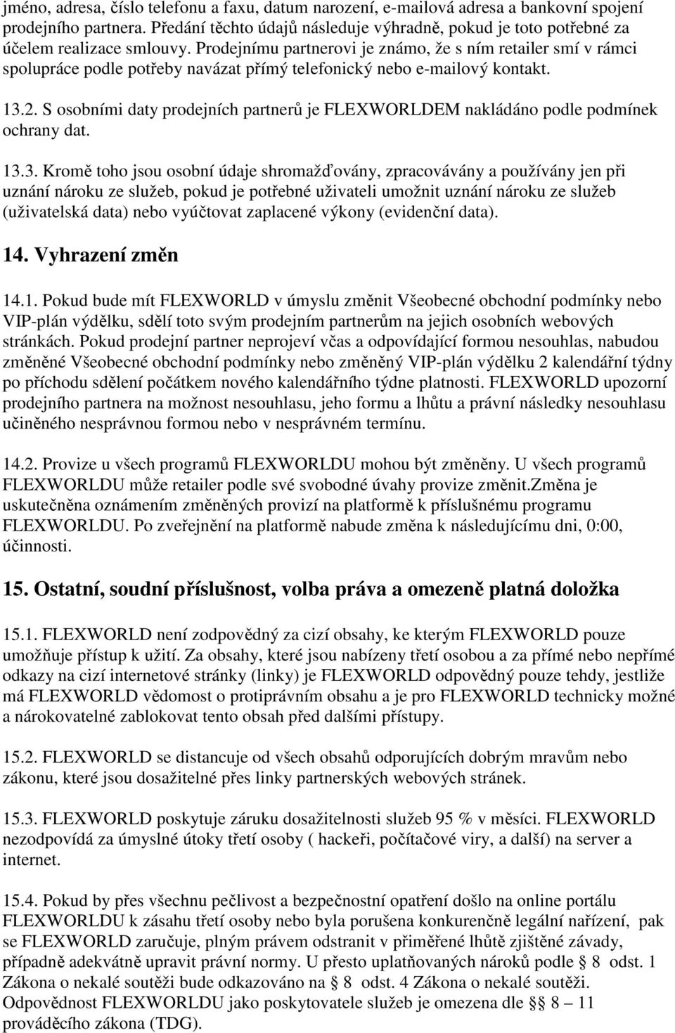 Prodejnímu partnerovi je známo, že s ním retailer smí v rámci spolupráce podle potřeby navázat přímý telefonický nebo e-mailový kontakt. 13.2.