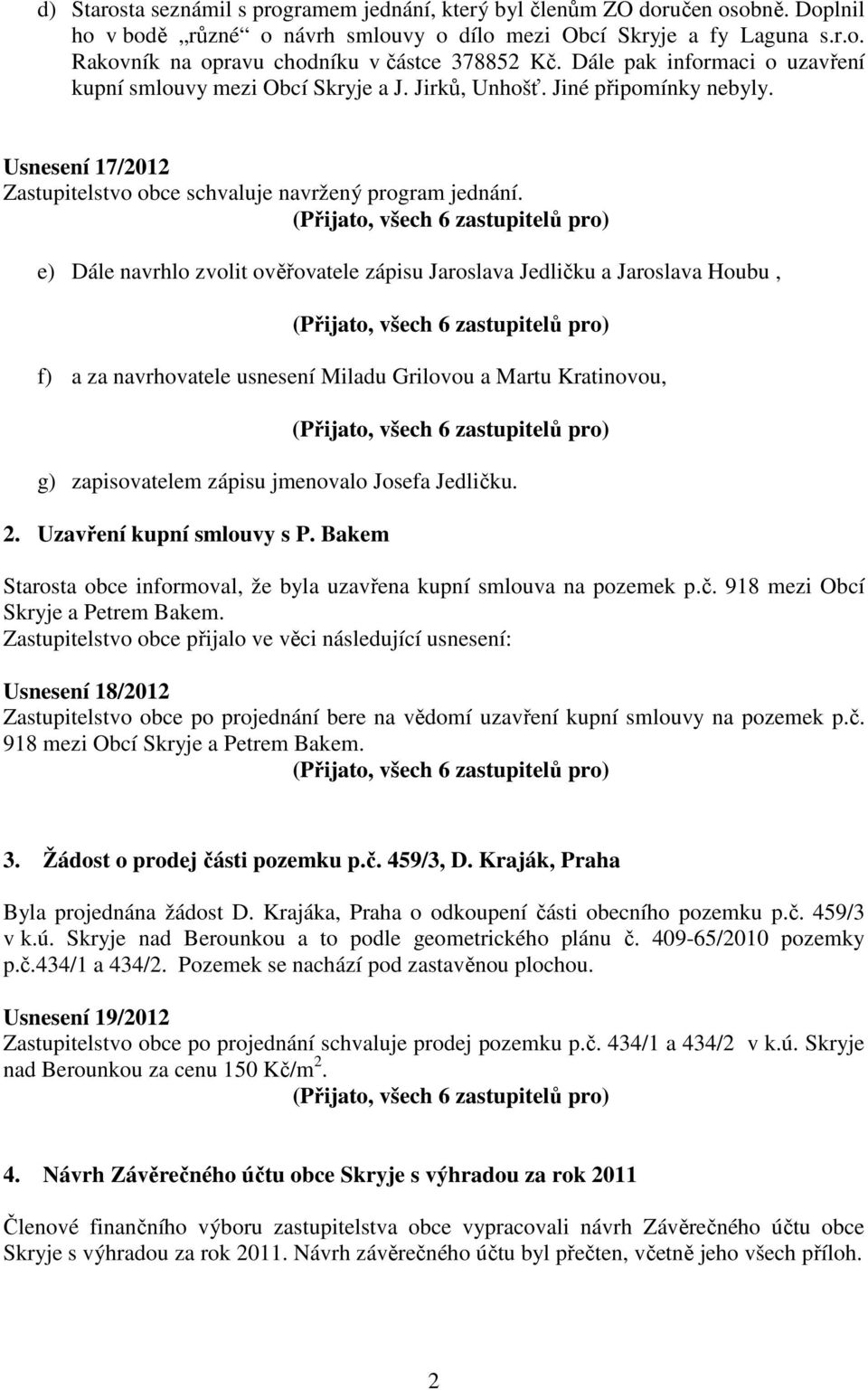 e) Dále navrhlo zvolit ověřovatele zápisu Jaroslava Jedličku a Jaroslava Houbu, f) a za navrhovatele usnesení Miladu Grilovou a Martu Kratinovou, g) zapisovatelem zápisu jmenovalo Josefa Jedličku. 2.