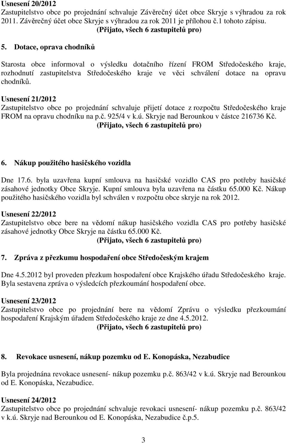 Usnesení 21/2012 Zastupitelstvo obce po projednání schvaluje přijetí dotace z rozpočtu Středočeského kraje FROM na opravu chodníku na p.č. 925/4 v k.ú. Skryje nad Berounkou v částce 216736 Kč. 6.