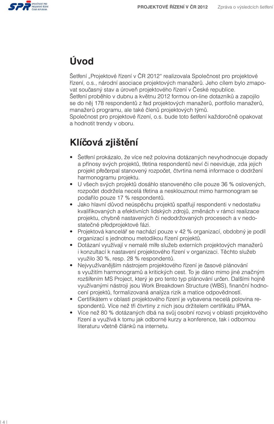 Šetření proběhlo v dubnu a květnu 2012 formou on-line dotazníků a zapojilo se do něj 178 respondentů z řad projektových manažerů, portfolio manažerů, manažerů programu, ale také členů projektových