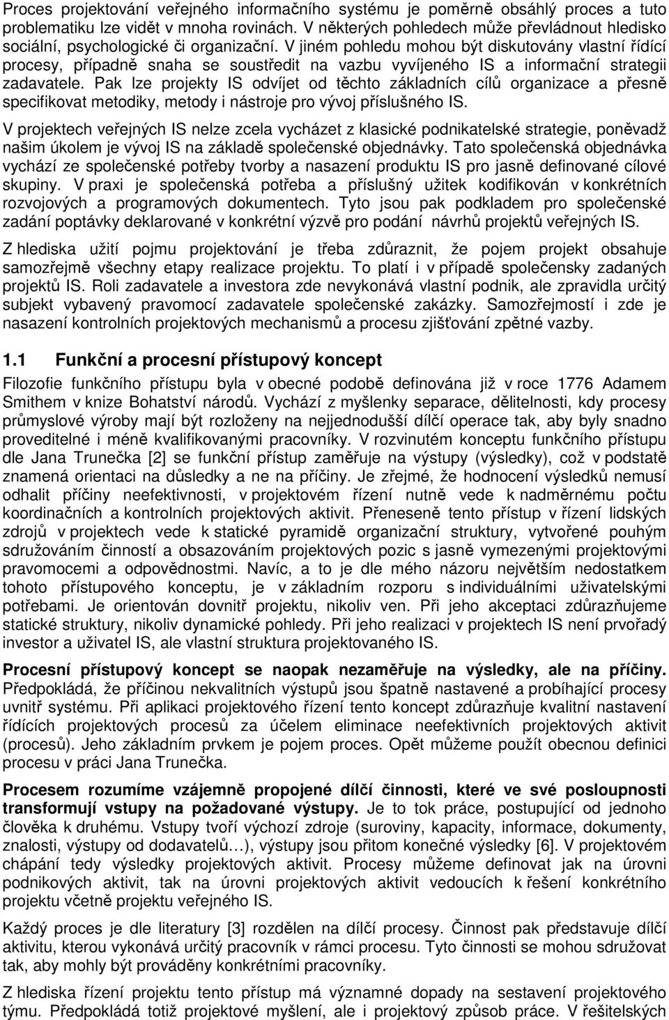 V jiném pohledu mohou být diskutovány vlastní řídící procesy, případně snaha se soustředit na vazbu vyvíjeného IS a informační strategii zadavatele.