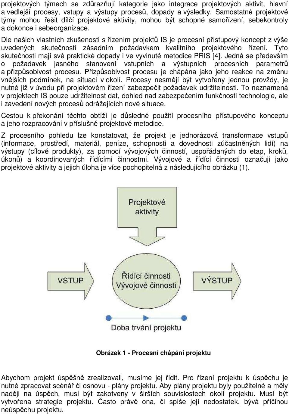 Dle našich vlastních zkušenosti s řízením projektů IS je procesní přístupový koncept z výše uvedených skutečností zásadním požadavkem kvalitního projektového řízení.