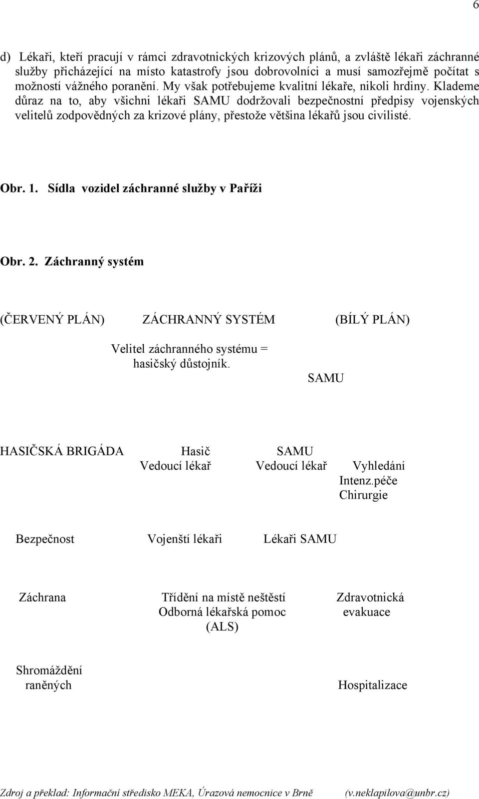 Klademe důraz na to, aby všichni lékaři SAMU dodržovali bezpečnostní předpisy vojenských velitelů zodpovědných za krizové plány, přestože většina lékařů jsou civilisté. Obr. 1.