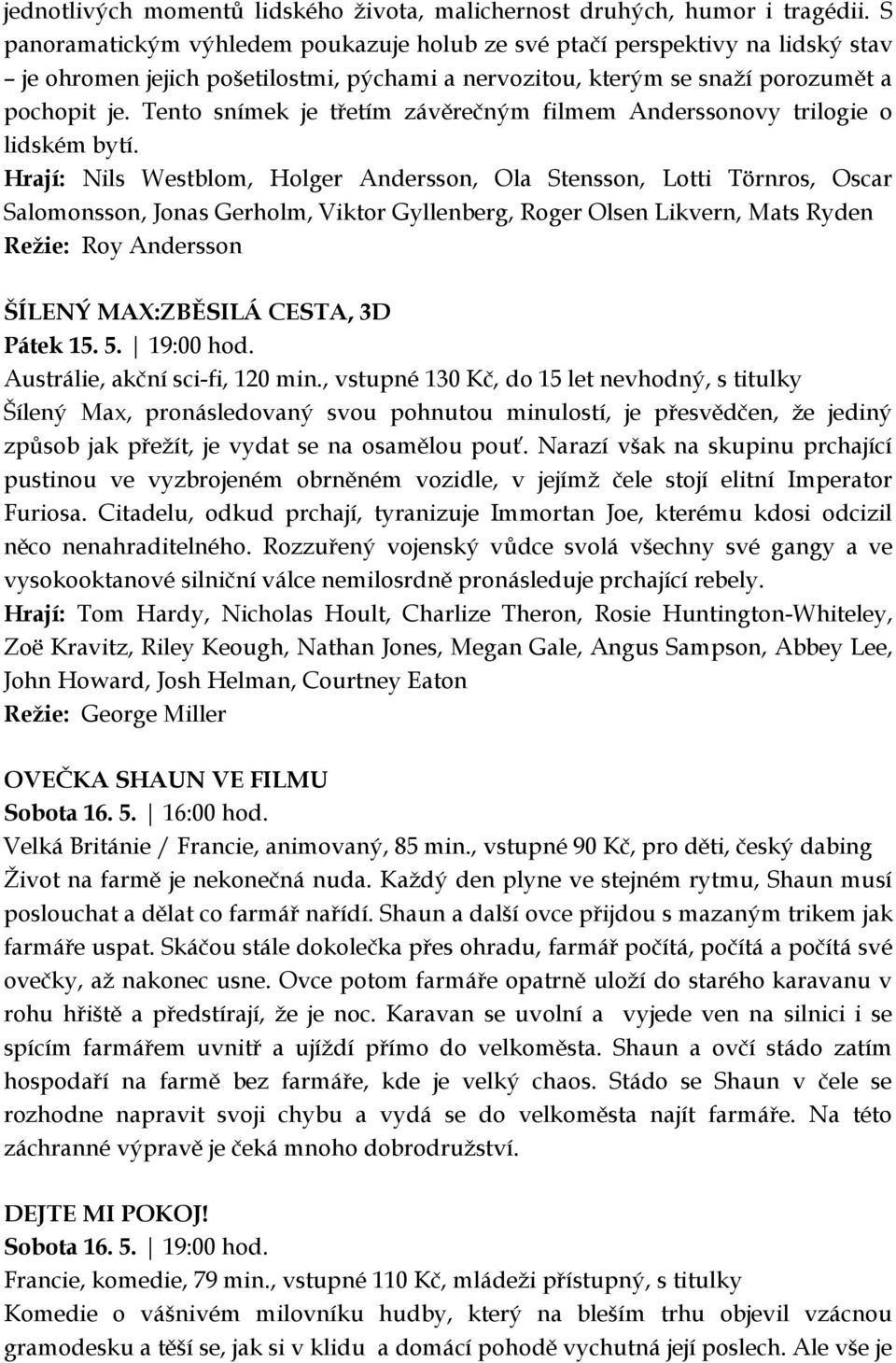 Tento snímek je třetím závěrečným filmem Anderssonovy trilogie o lidském bytí.