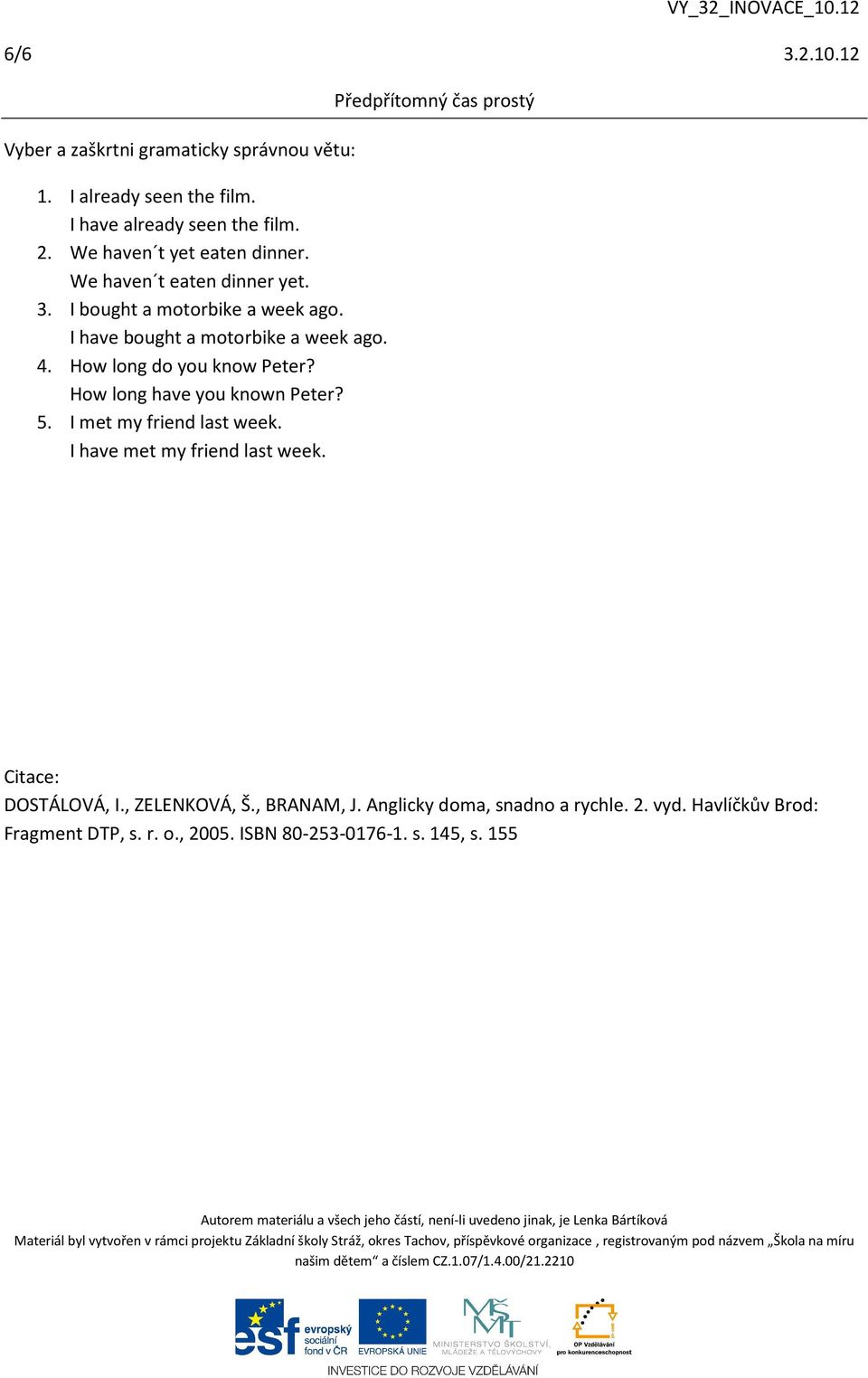 How long have you known Peter? 5. I met my friend last week. I have met my friend last week. Citace: DOSTÁLOVÁ, I., ZELENKOVÁ, Š., BRANAM, J.