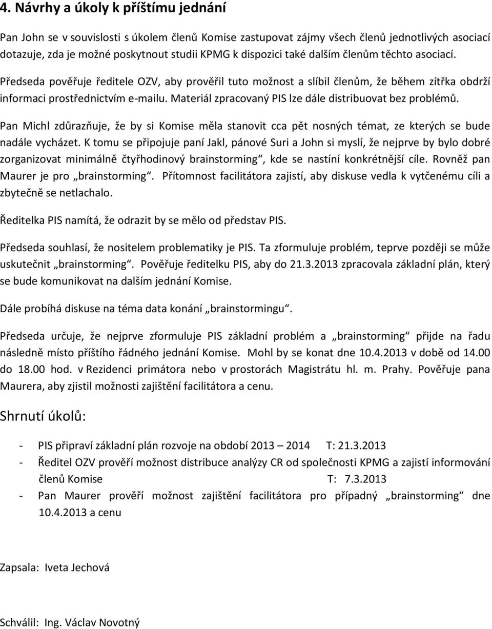 Materiál zpracovaný PIS lze dále distribuovat bez problémů. Pan Michl zdůrazňuje, že by si Komise měla stanovit cca pět nosných témat, ze kterých se bude nadále vycházet.