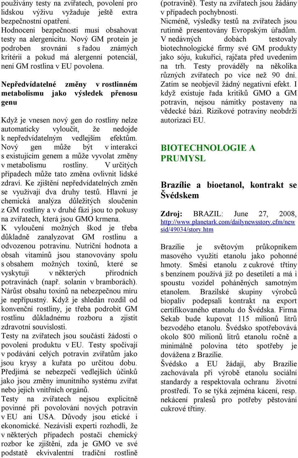 Nepředvídatelné změny v rostlinném metabolismu jako výsledek přenosu genu Když je vnesen nový gen do rostliny nelze automaticky vyloučit, že nedojde k nepředvídatelným vedlejším efektům.