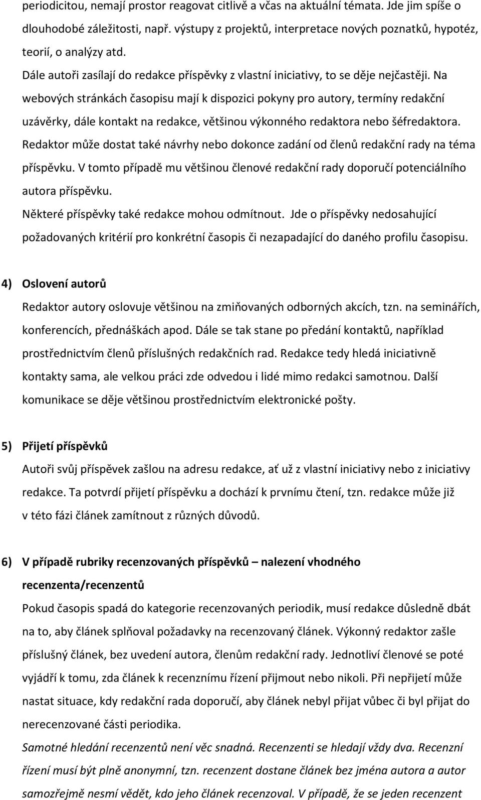 Na webových stránkách časopisu mají k dispozici pokyny pro autory, termíny redakční uzávěrky, dále kontakt na redakce, většinou výkonného redaktora nebo šéfredaktora.