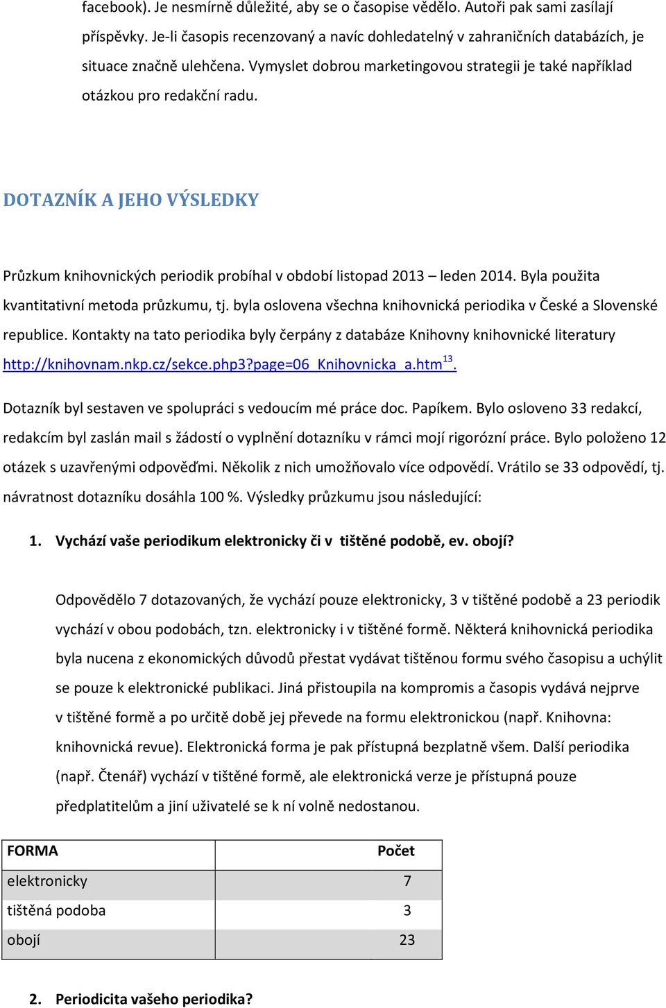 Byla použita kvantitativní metoda průzkumu, tj. byla oslovena všechna knihovnická periodika v České a Slovenské republice.