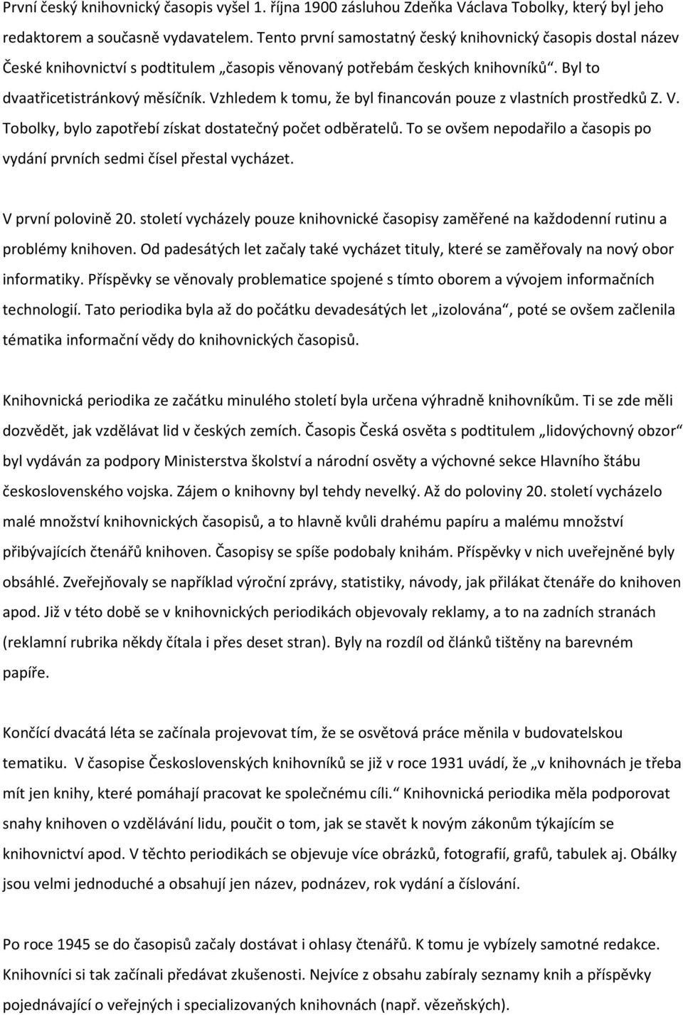 Vzhledem k tomu, že byl financován pouze z vlastních prostředků Z. V. Tobolky, bylo zapotřebí získat dostatečný počet odběratelů.