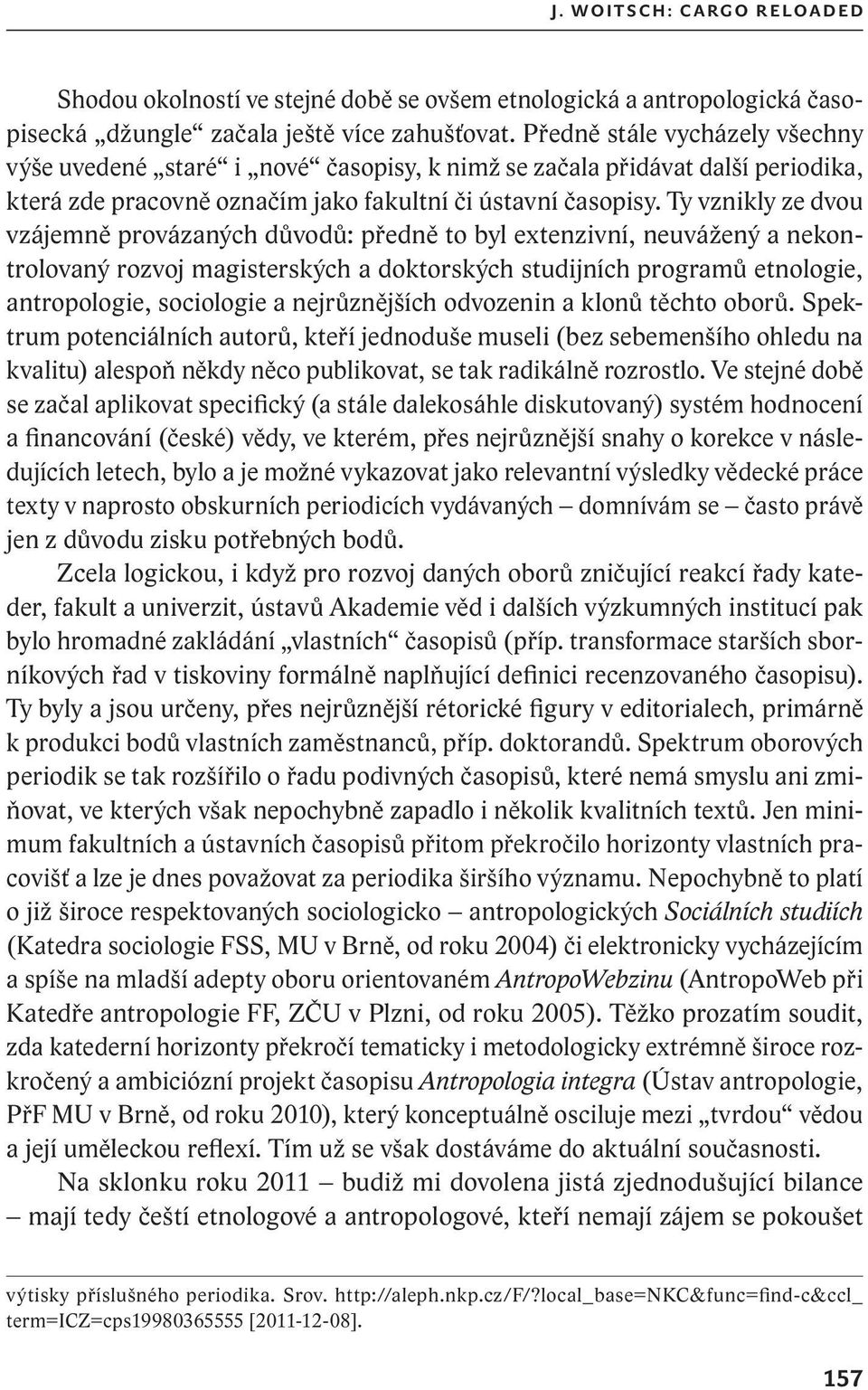 Ty vznikly ze dvou vzájemně provázaných důvodů: předně to byl extenzivní, neuvážený a nekontrolovaný rozvoj magisterských a doktorských studijních programů etnologie, antropologie, sociologie a