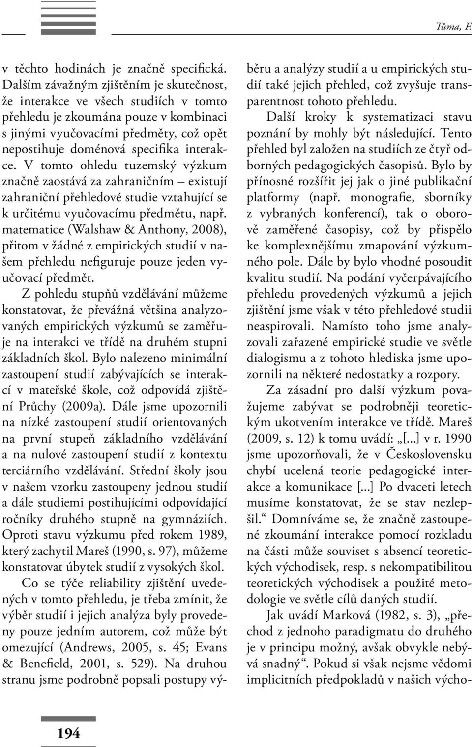 interakce. V tomto ohledu tuzemský výzkum značně zaostává za zahraničním existují zahraniční přehledové studie vztahující se k určitému vyučovacímu předmětu, např.