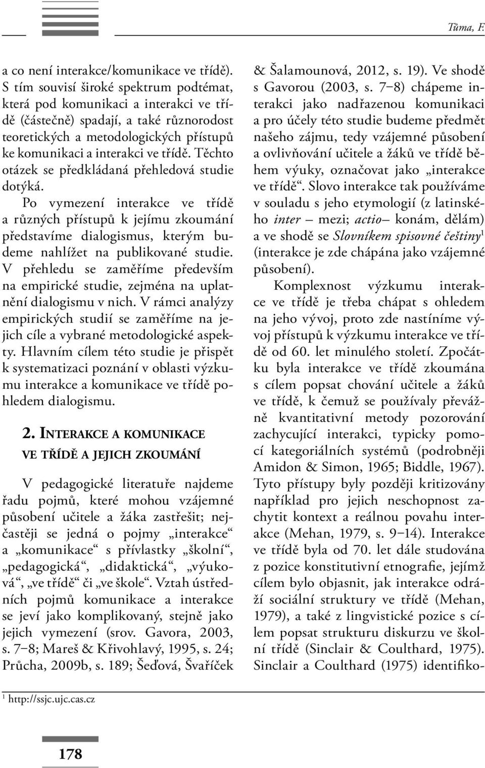 Těchto otázek se předkládaná přehledová studie dotýká. Po vymezení interakce ve třídě a různých přístupů k jejímu zkoumání představíme dialogismus, kterým budeme nahlížet na publikované studie.