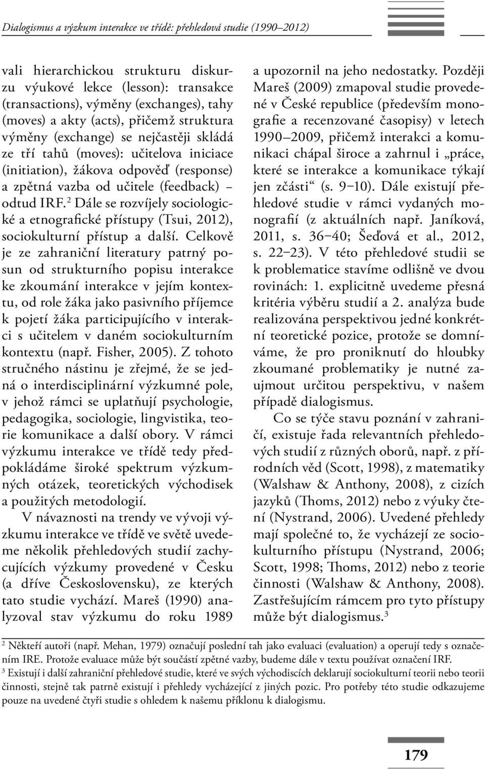 2 Dále se rozvíjely sociologické a etnografické přístupy (Tsui, 2012), sociokulturní přístup a další.