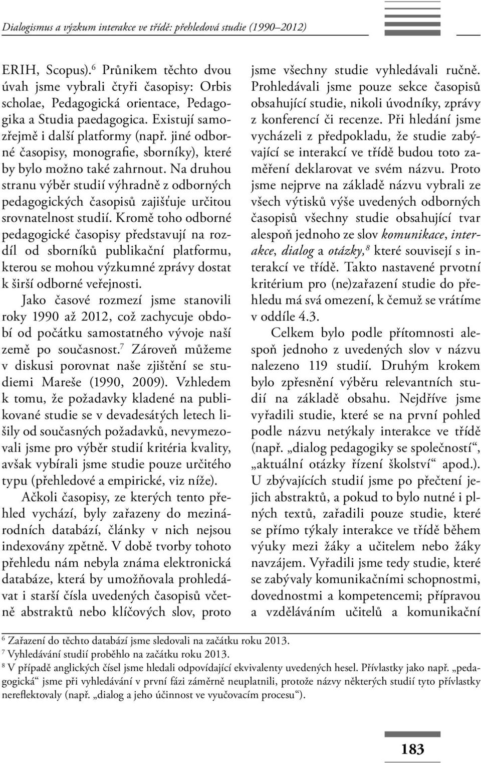 jiné odborné časopisy, monografie, sborníky), které by bylo možno také zahrnout. Na druhou stranu výběr studií výhradně z odborných pedagogických časopisů zajišťuje určitou srovnatelnost studií.