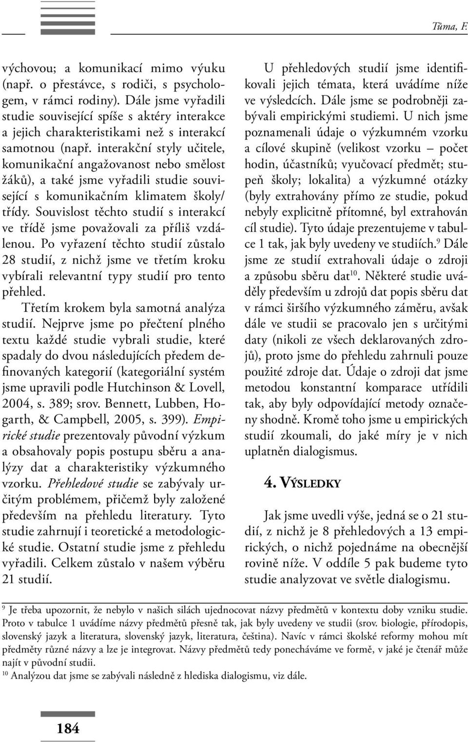 interakční styly učitele, komunikační angažovanost nebo smělost žáků), a také jsme vyřadili studie související s komunikačním klimatem školy/ třídy.