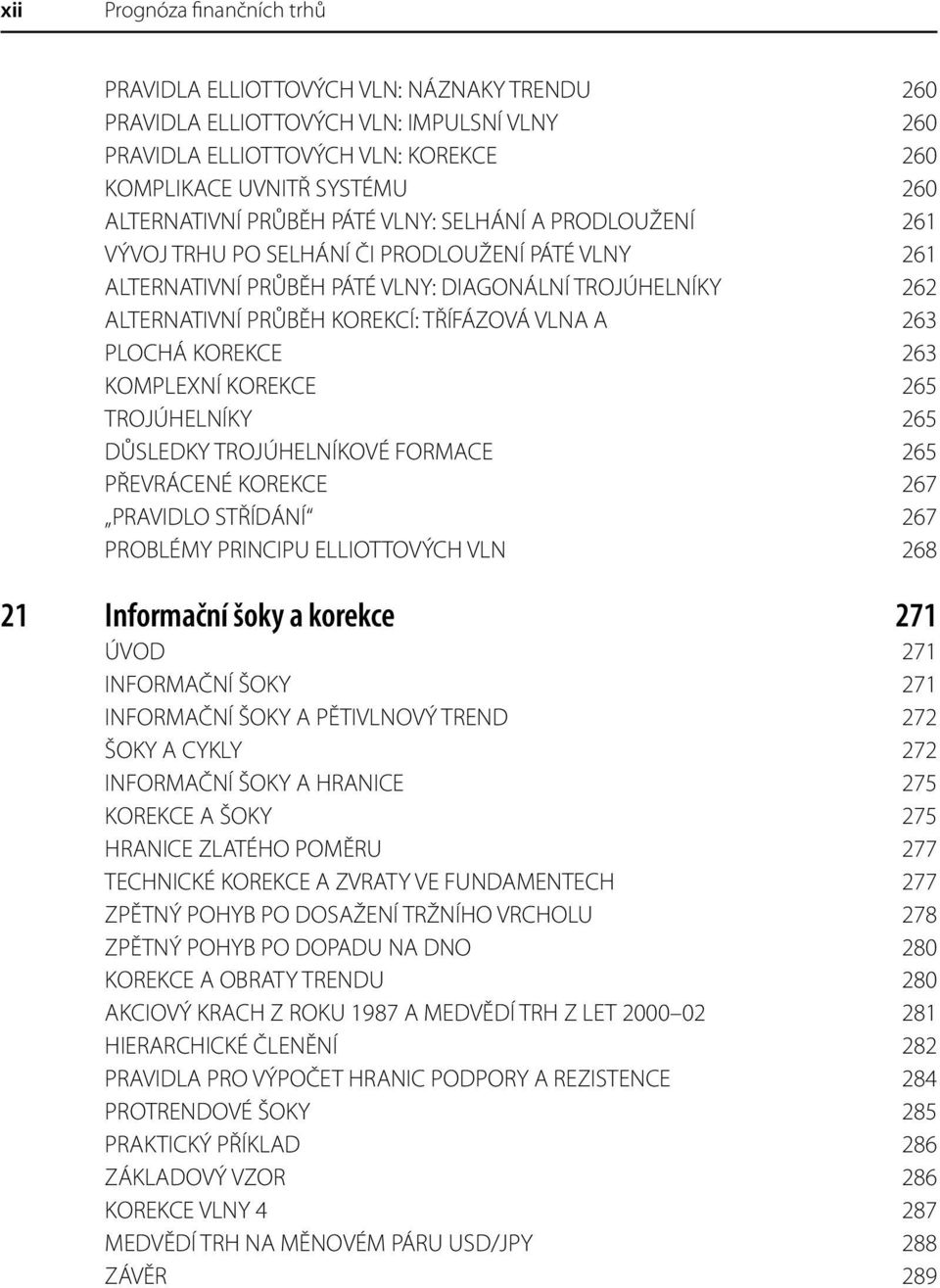 TŘÍFÁZOVÁ VLNA A 263 PLOCHÁ KOREKCE 263 KOMPLEXNÍ KOREKCE 265 TROJÚHELNÍKY 265 DŮSLEDKY TROJÚHELNÍKOVÉ FORMACE 265 PŘEVRÁCENÉ KOREKCE 267 PRAVIDLO STŘÍDÁNÍ 267 PROBLÉMY PRINCIPU ELLIOTTOVÝCH VLN 268