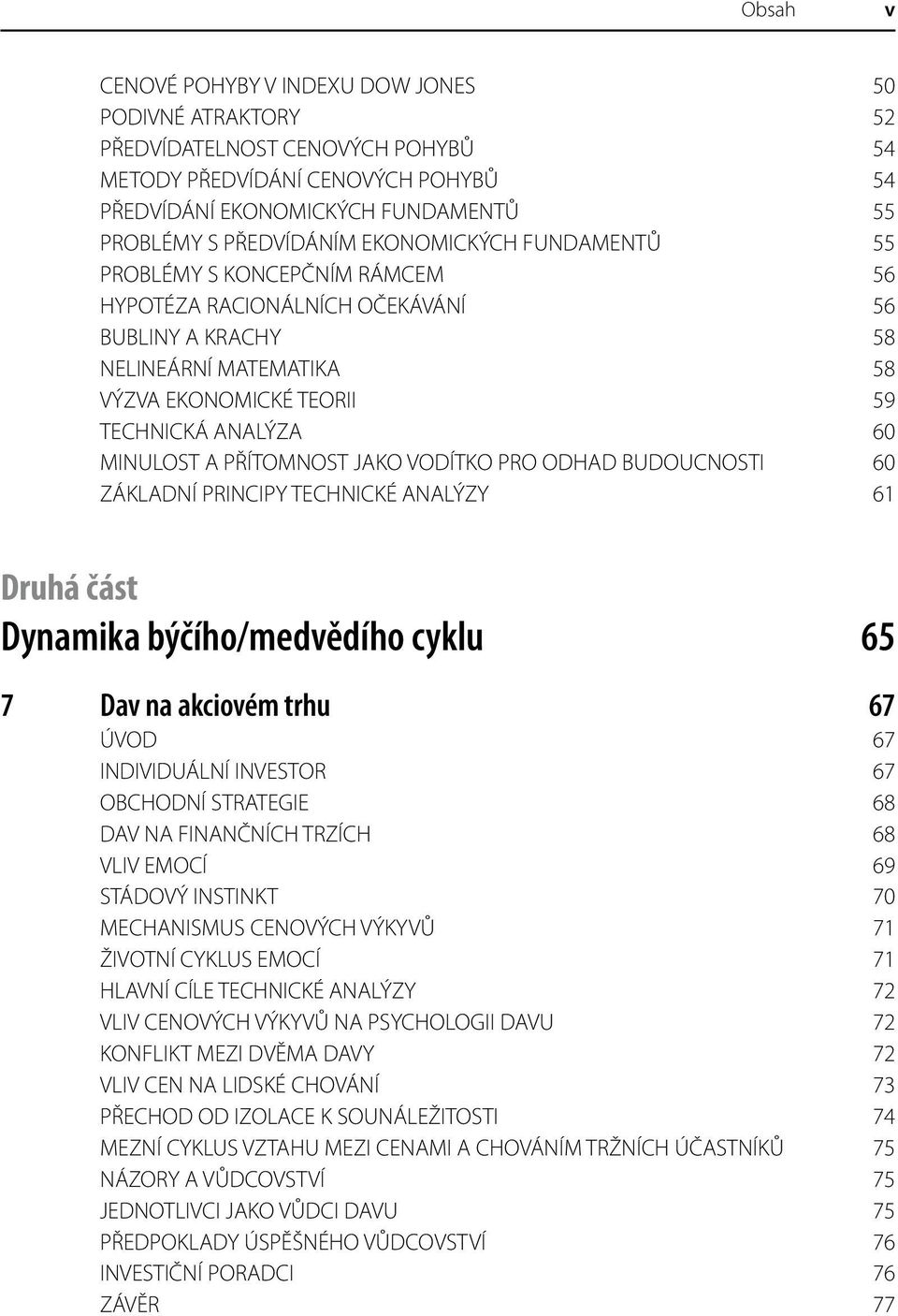 PŘÍTOMNOST JAKO VODÍTKO PRO ODHAD BUDOUCNOSTI 60 ZÁKLADNÍ PRINCIPY TECHNICKÉ ANALÝZY 61 Druhá část Dynamika býčího/medvědího cyklu 65 7 Dav na akciovém trhu 67 ÚVOD 67 INDIVIDUÁLNÍ INVESTOR 67