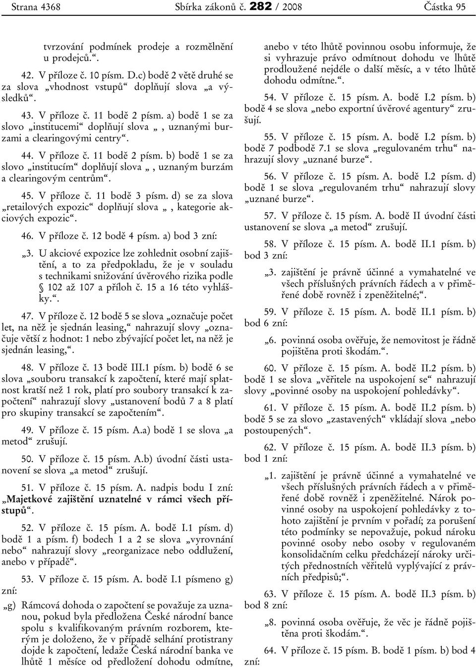 44. V příloze č. 11 bodě 2 písm. b) bodě 1 se za slovo institucím doplňují slova, uznaným burzám a clearingovým centrům. 45. V příloze č. 11 bodě 3 písm.