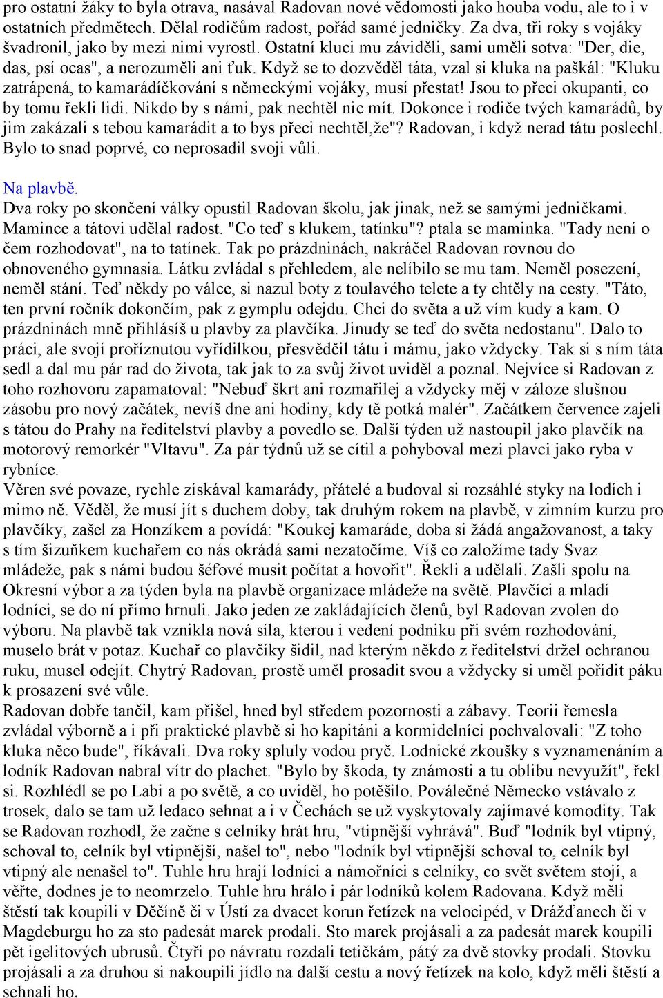 Když se to dozvěděl táta, vzal si kluka na paškál: "Kluku zatrápená, to kamarádíčkování s německými vojáky, musí přestat! Jsou to přeci okupanti, co by tomu řekli lidi.