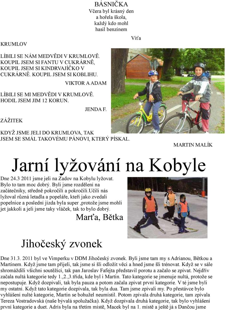 MARTIN MALÍK Jarní lyžování na Kobyle Dne 24.3 2011 jsme jeli na Zadov na Kobylu lyžovat. Bylo to tam moc dobrý. Byli jsme rozdělení na začátečníky, středně pokročilí a pokročilí.