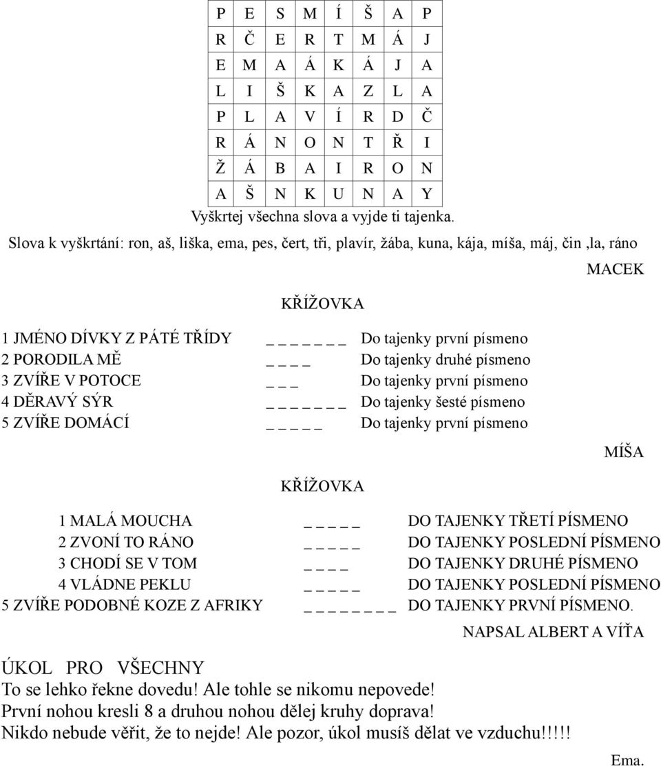 druhé písmeno 3 ZVÍŘE V POTOCE _ Do tajenky první písmeno 4 DĚRAVÝ SÝR _ Do tajenky šesté písmeno 5 ZVÍŘE DOMÁCÍ _ Do tajenky první písmeno MÍŠA KŘÍŽOVKA 1 MALÁ MOUCHA _ DO TAJENKY TŘETÍ PÍSMENO 2