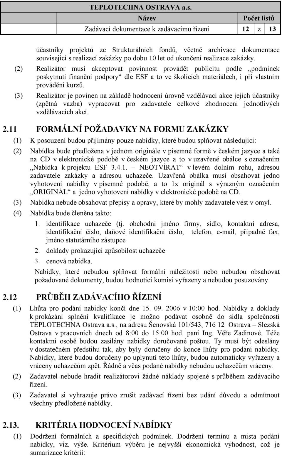 (3) Realizátor je povinen na základě hodnocení úrovně vzdělávací akce jejich účastníky (zpětná vazba) vypracovat pro zadavatele celkové zhodnocení jednotlivých vzdělávacích akcí. 2.