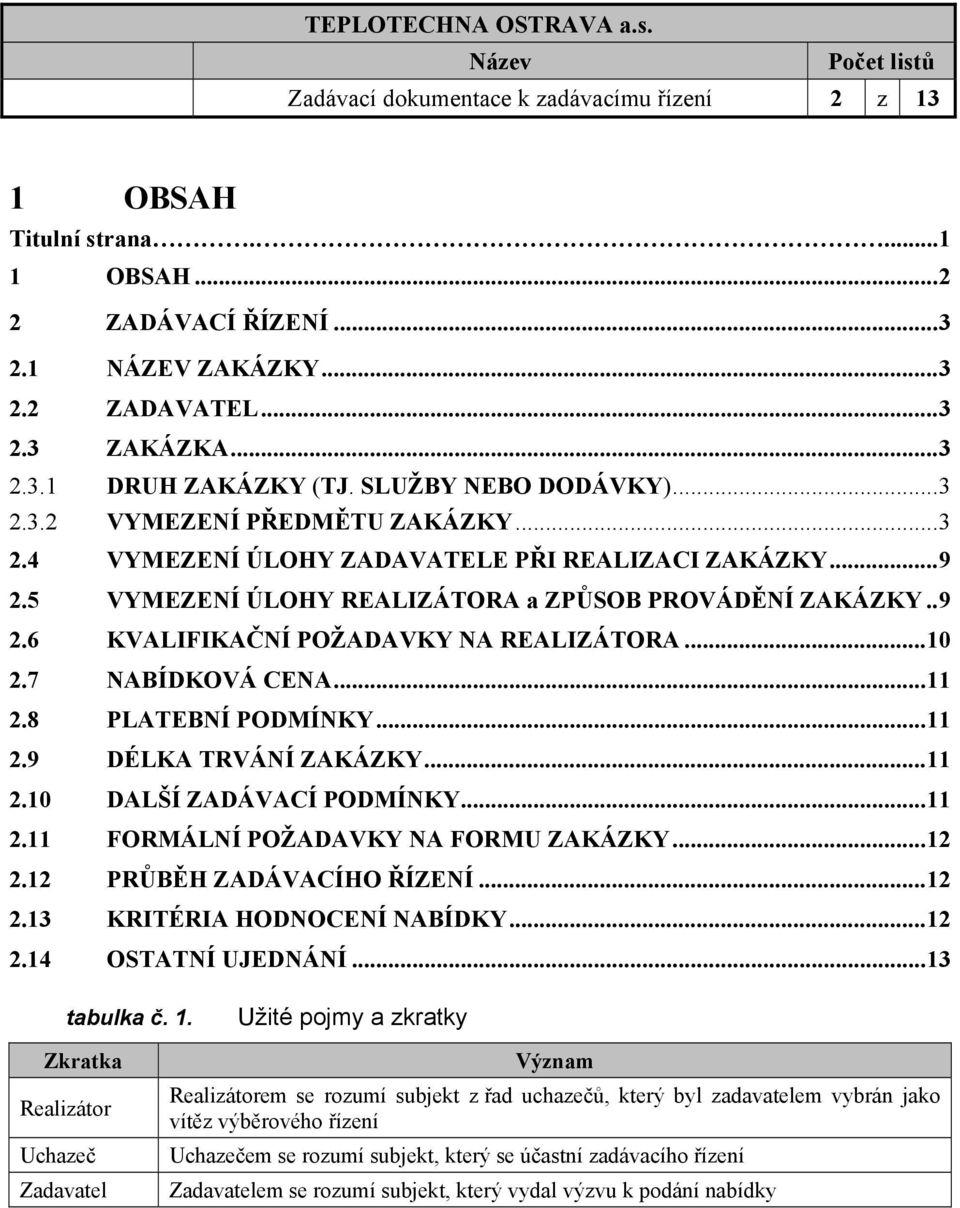 ..10 2.7 NABÍDKOVÁ CENA...11 2.8 PLATEBNÍ PODMÍNKY...11 2.9 DÉLKA TRVÁNÍ ZAKÁZKY...11 2.10 DALŠÍ ZADÁVACÍ PODMÍNKY...11 2.11 FORMÁLNÍ POŽADAVKY NA FORMU ZAKÁZKY...12 2.12 PRŮBĚH ZADÁVACÍHO ŘÍZENÍ.