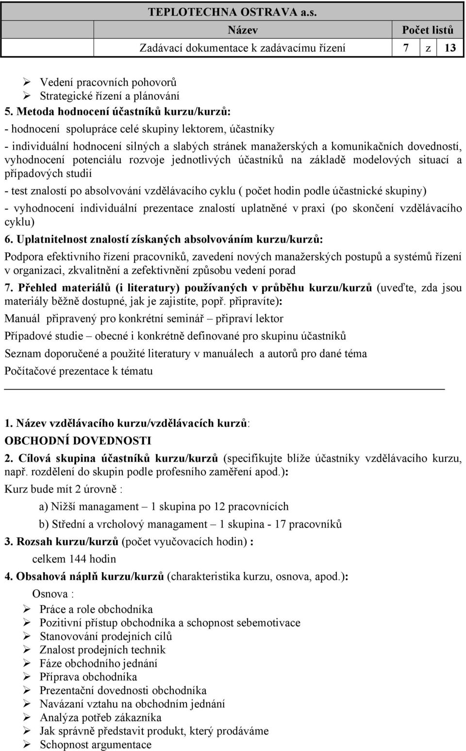 potenciálu rozvoje jednotlivých účastníků na základě modelových situací a případových studií - test znalostí po absolvování vzdělávacího cyklu ( počet hodin podle účastnické skupiny) - vyhodnocení