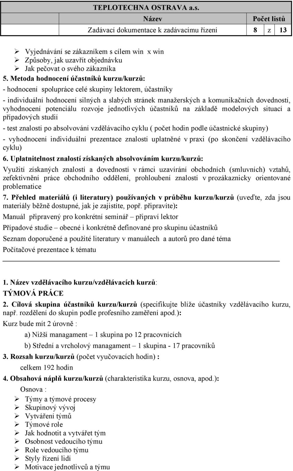 potenciálu rozvoje jednotlivých účastníků na základě modelových situací a případových studií - test znalostí po absolvování vzdělávacího cyklu ( počet hodin podle účastnické skupiny) - vyhodnocení