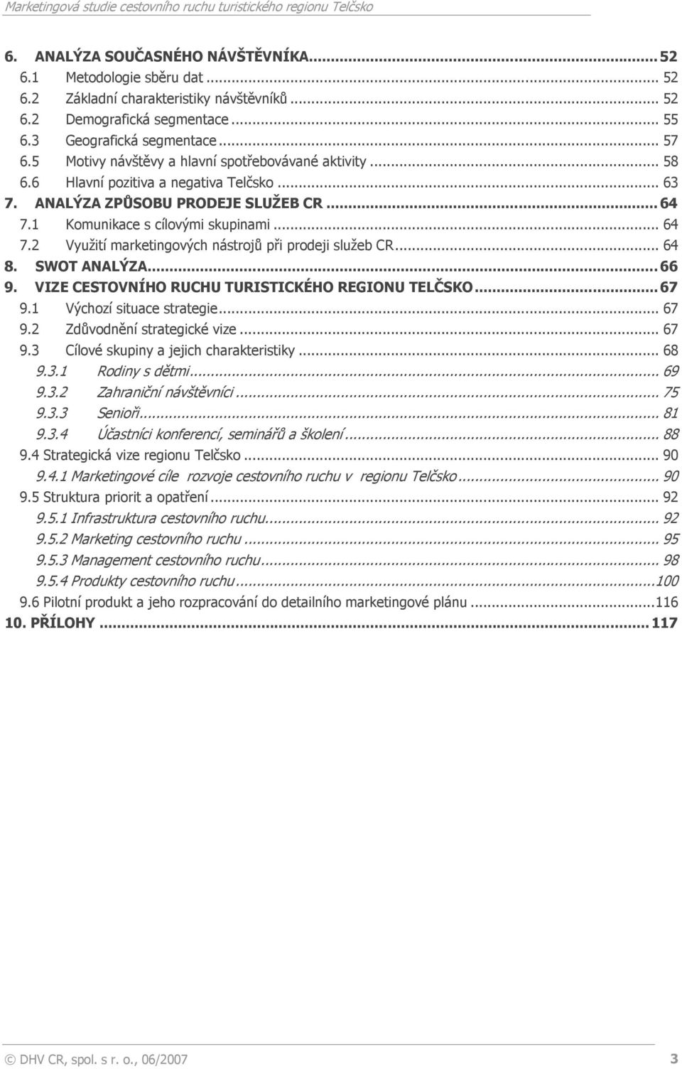 2 Využití marketingových nástrojů při prodeji služeb CR... 64 8. SWOT ANALÝZA...66 9. VIZE CESTOVNÍHO RUCHU TURISTICKÉHO REGIONU TELČSKO...67 9.1 Výchozí situace strategie... 67 9.