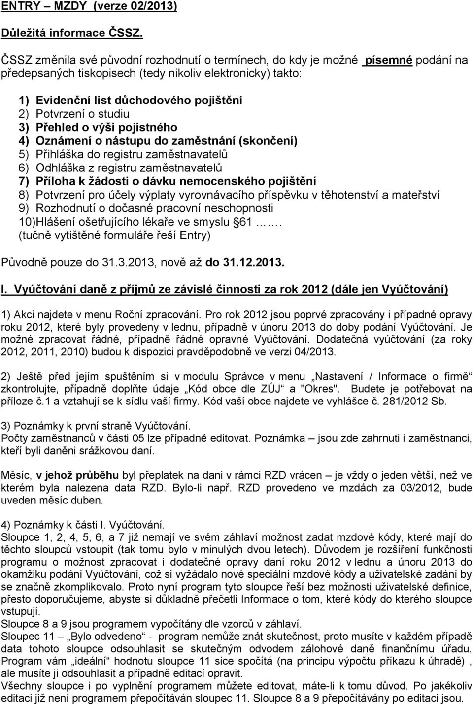 studiu 3) Přehled o výši pojistného 4) Oznámení o nástupu do zaměstnání (skončení) 5) Přihláška do registru zaměstnavatelů 6) Odhláška z registru zaměstnavatelů 7) Příloha k žádosti o dávku