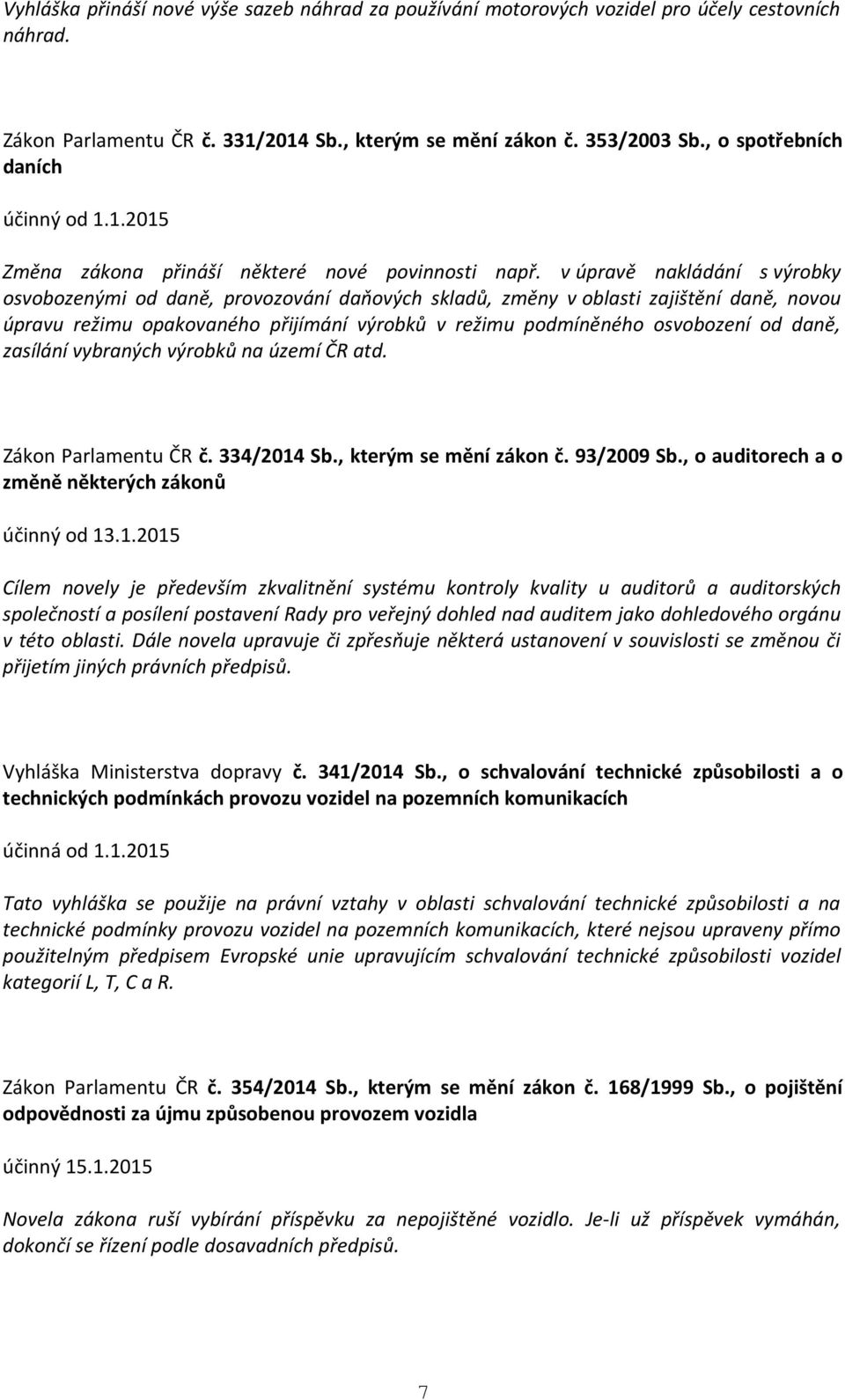 v úpravě nakládání s výrobky osvobozenými od daně, provozování daňových skladů, změny v oblasti zajištění daně, novou úpravu režimu opakovaného přijímání výrobků v režimu podmíněného osvobození od