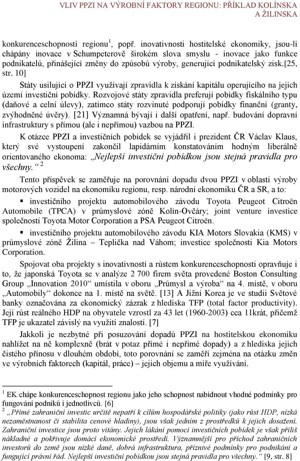 [25, str. 1] Státy usilující o PPZI vyuţívají zpravidla k získání kapitálu operujícího na jejich území investiční pobídky.