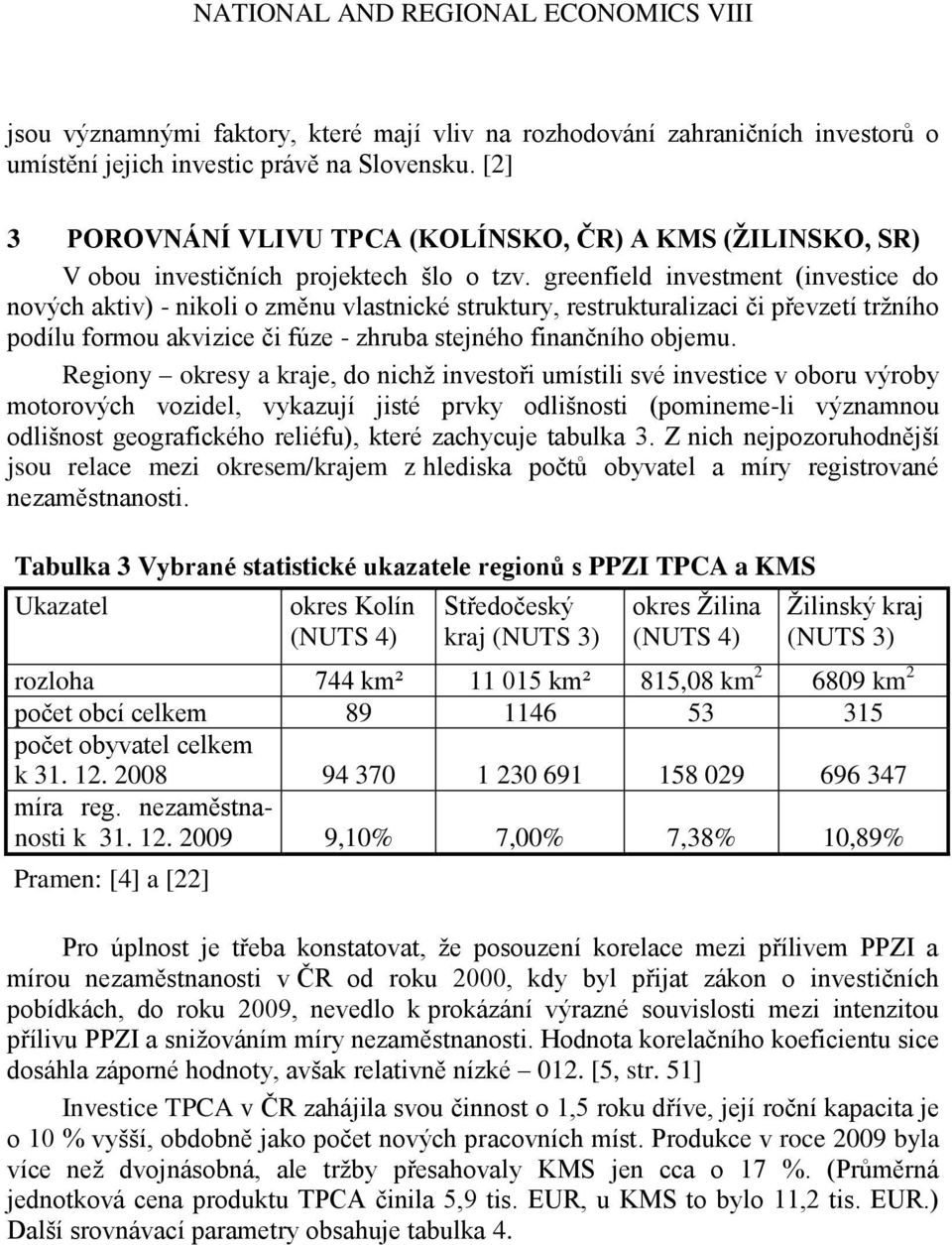 greenfield investment (investice do nových aktiv) - nikoli o změnu vlastnické struktury, restrukturalizaci či převzetí trţního podílu formou akvizice či fúze - zhruba stejného finančního objemu.