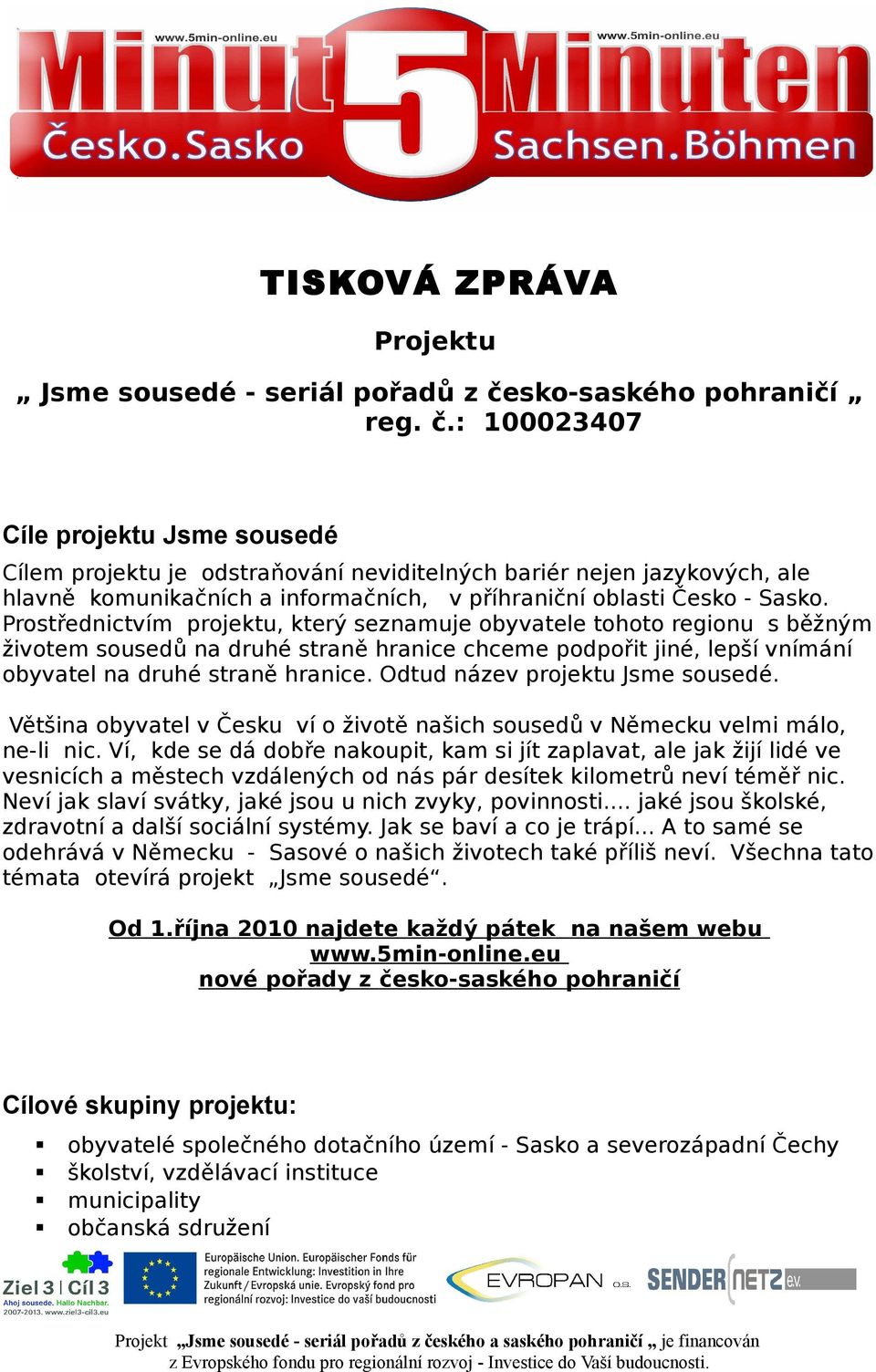 : 100023407 Cíle projektu Jsme sousedé Cílem projektu je odstraňování neviditelných bariér nejen jazykových, ale hlavně komunikačních a informačních, v příhraniční oblasti Česko - Sasko.