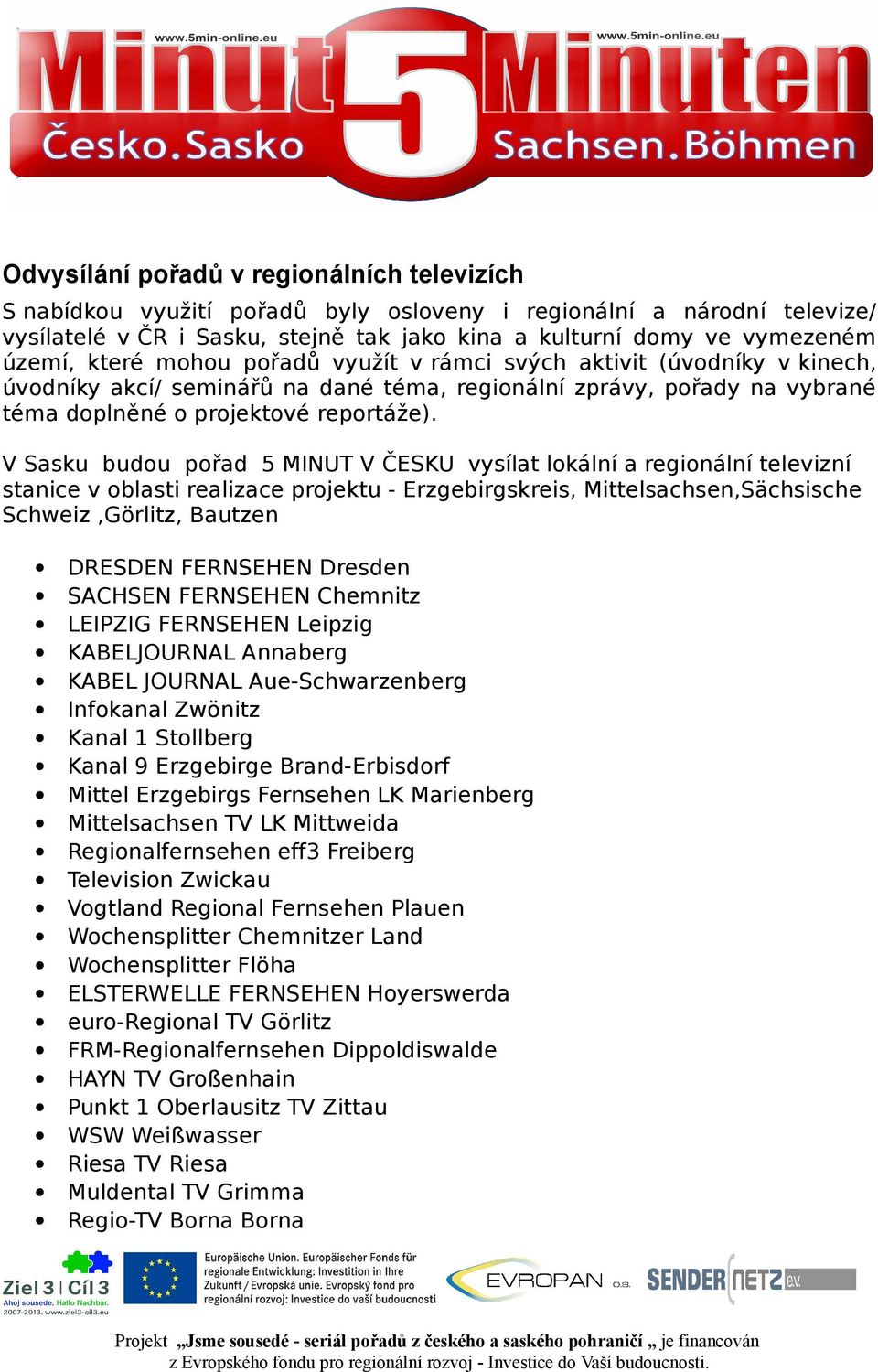 V Sasku budou pořad 5 MINUT V ČESKU vysílat lokální a regionální televizní stanice v oblasti realizace projektu - Erzgebirgskreis, Mittelsachsen,Sächsische Schweiz,Görlitz, Bautzen DRESDEN FERNSEHEN