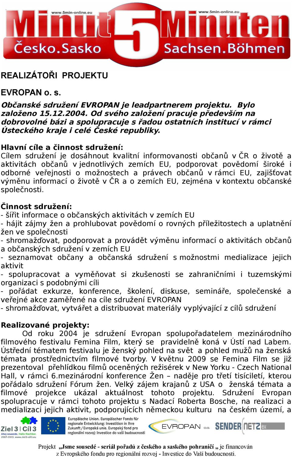 Hlavní cíle a činnost sdružení: Cílem sdružení je dosáhnout kvalitní informovanosti občanů v ČR o životě a aktivitách občanů v jednotlivých zemích EU, podporovat povědomí široké i odborné veřejnosti