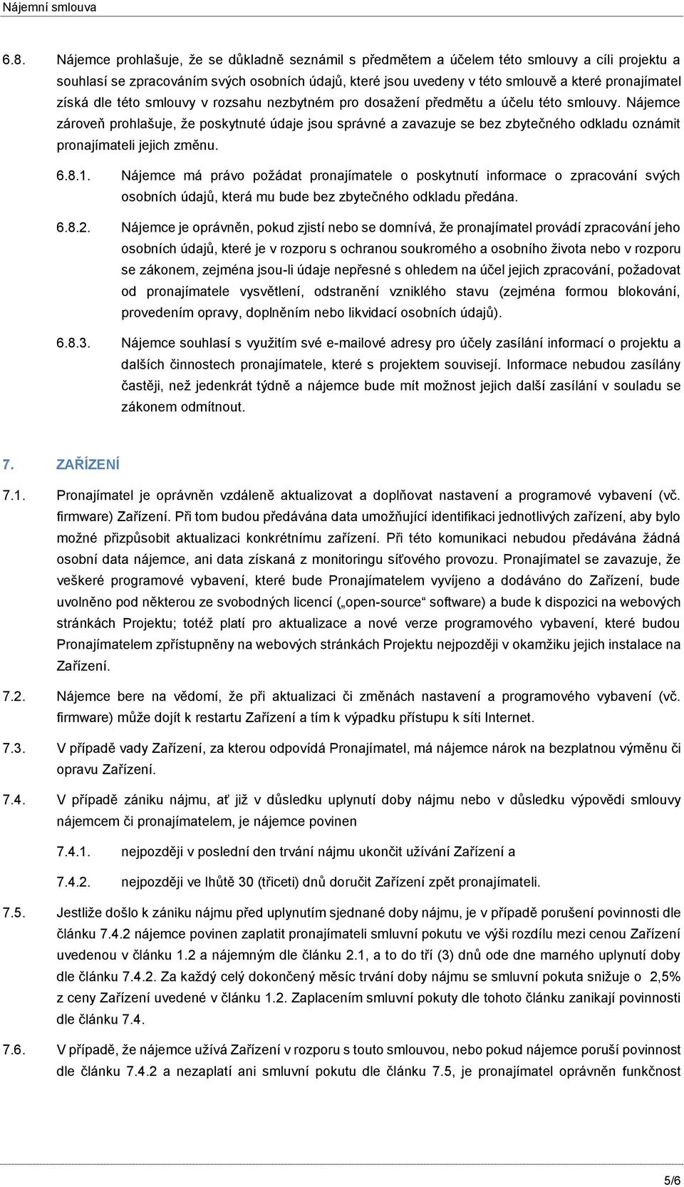 Nájemce zároveň prohlašuje, že poskytnuté údaje jsou správné a zavazuje se bez zbytečného odkladu oznámit pronajímateli jejich změnu. 6.8.1.