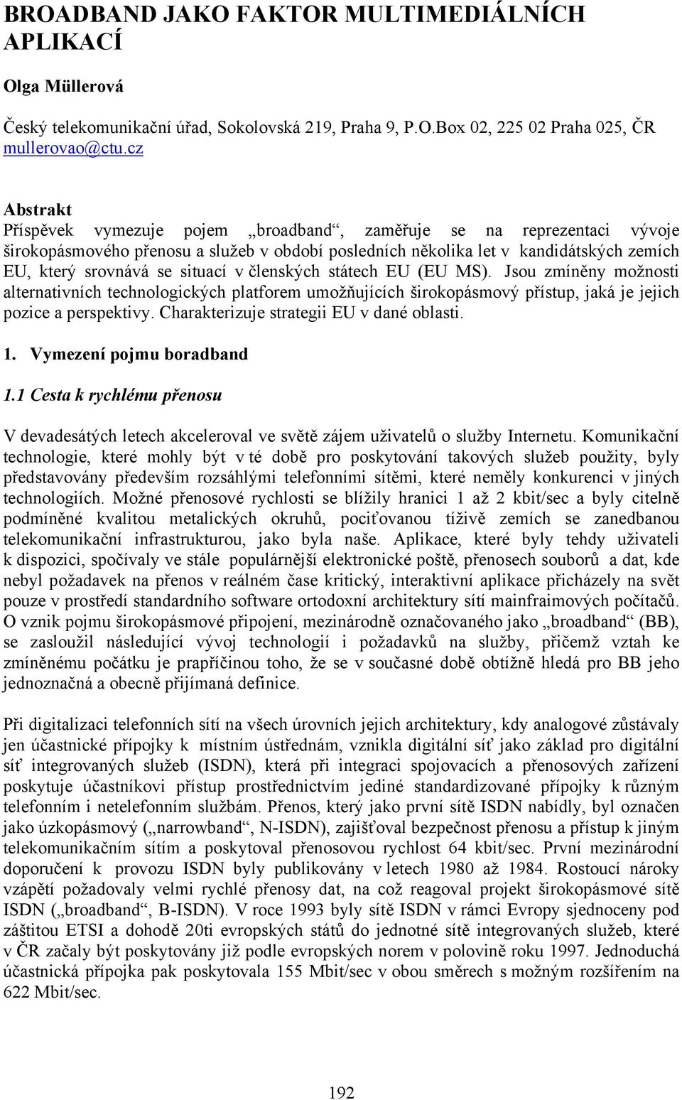 situací v členských státech EU (EU MS). Jsou zmíněny možnosti alternativních technologických platforem umožňujících širokopásmový přístup, jaká je jejich pozice a perspektivy.