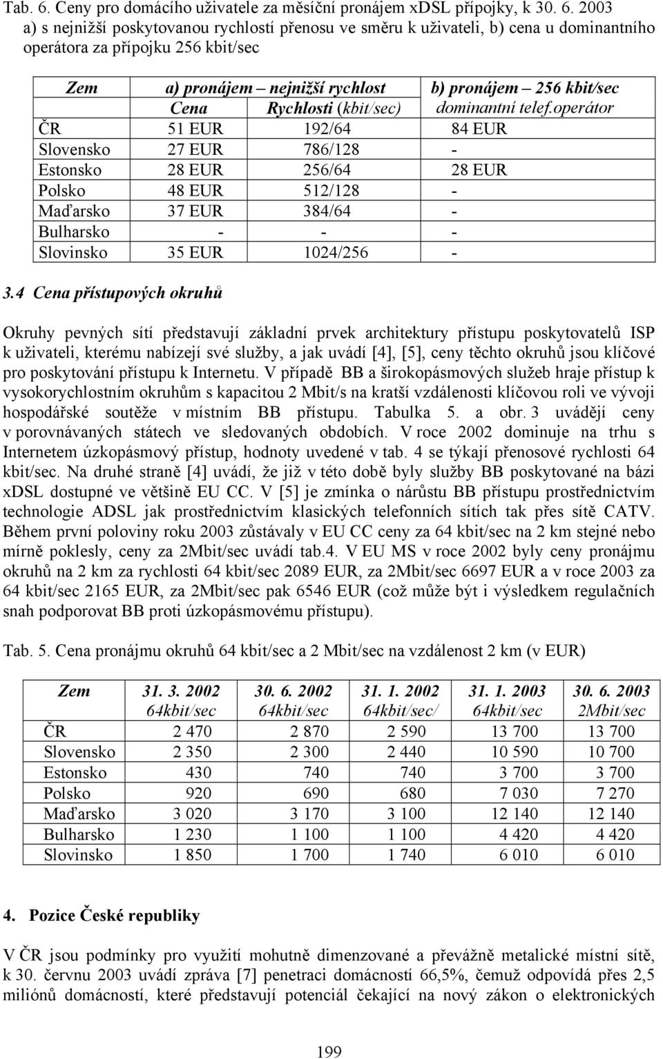 2003 a) s nejnižší poskytovanou rychlostí přenosu ve směru k uživateli, b) cena u dominantního operátora za přípojku 256 kbit/sec Zem a) pronájem nejnižší rychlost b) pronájem 256 kbit/sec Cena