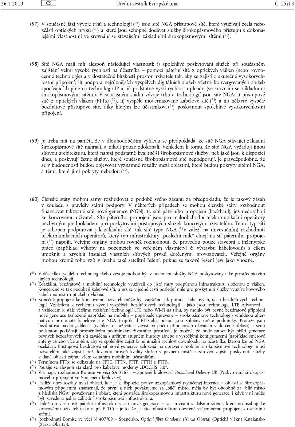 (58) Sítě NGA mají mít alespoň následující vlastnosti: i) spolehlivé poskytování služeb při současném zajištění velmi vysoké rychlosti na účastníka pomocí páteřní sítě z optických vláken (nebo