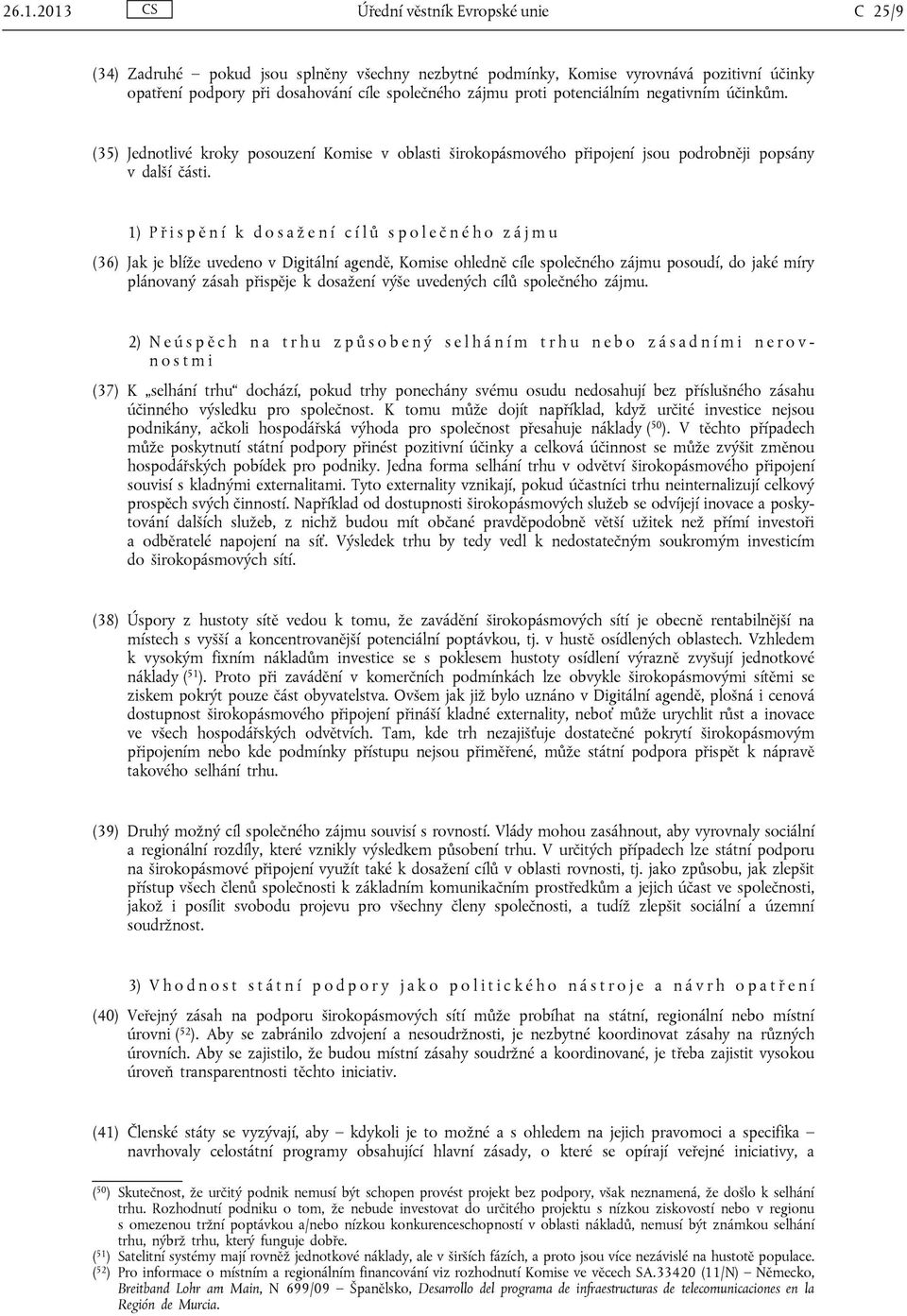 1) P ř i s p ě n í k d o s a ž e n í c í l ů s p o l e č n é h o z á j m u (36) Jak je blíže uvedeno v Digitální agendě, Komise ohledně cíle společného zájmu posoudí, do jaké míry plánovaný zásah