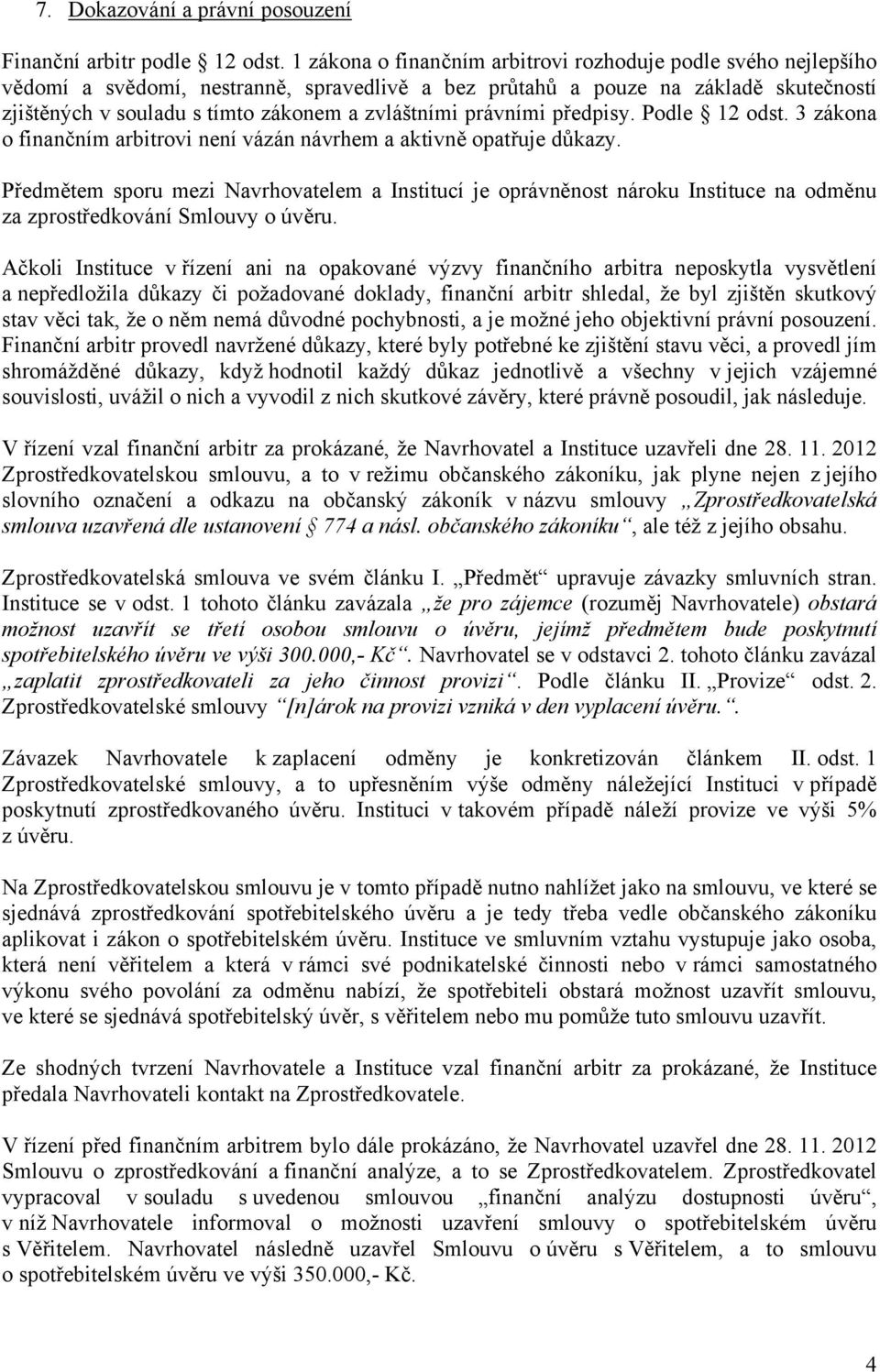 právními předpisy. Podle 12 odst. 3 zákona o finančním arbitrovi není vázán návrhem a aktivně opatřuje důkazy.