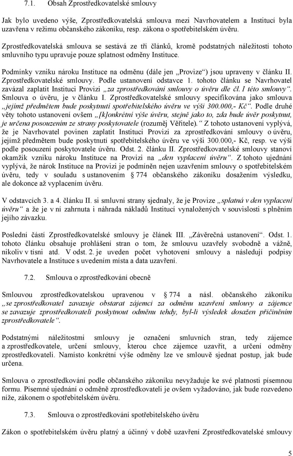 Podmínky vzniku nároku Instituce na odměnu (dále jen Provize ) jsou upraveny v článku II. Zprostředkovatelské smlouvy. Podle ustanovení odstavce 1.