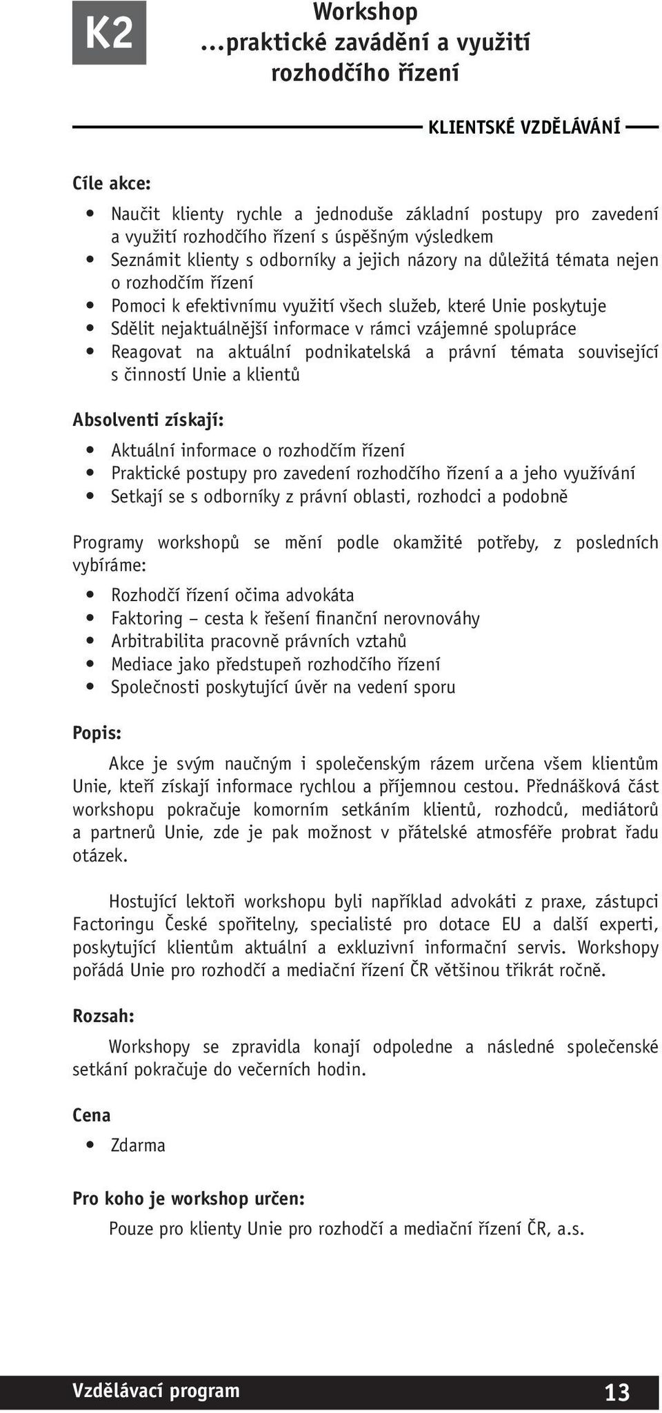 rámci vzájemné spolupráce Reagovat na aktuální podnikatelská a právní témata související s činností Unie a klientů Absolventi získají: Aktuální informace o rozhodčím řízení Praktické postupy pro